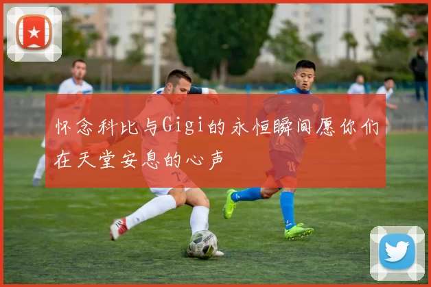 怀念科比与Gigi的永恒瞬间愿你们在天堂安息的心声